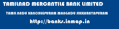 TAMILNAD MERCANTILE BANK LIMITED  TAMIL NADU KANCHEEPURAM MANGADU SIKKARAYAPURAM  banks information 